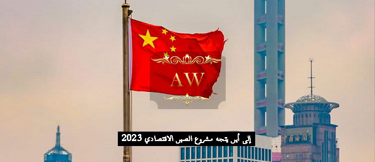 إلى أين يتجه مشروع الصين الاقتصادي 2023